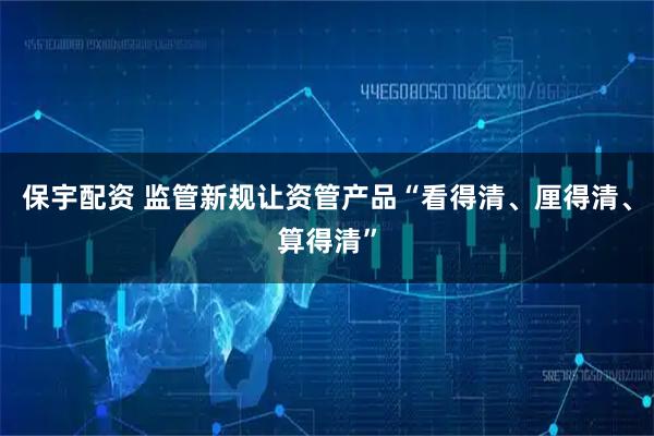 保宇配资 监管新规让资管产品“看得清、厘得清、算得清”