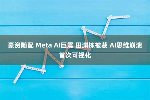 豪资随配 Meta AI巨震 田渊栋被裁 AI思维崩溃首次可视化