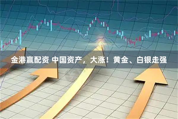 金港赢配资 中国资产，大涨！黄金、白银走强