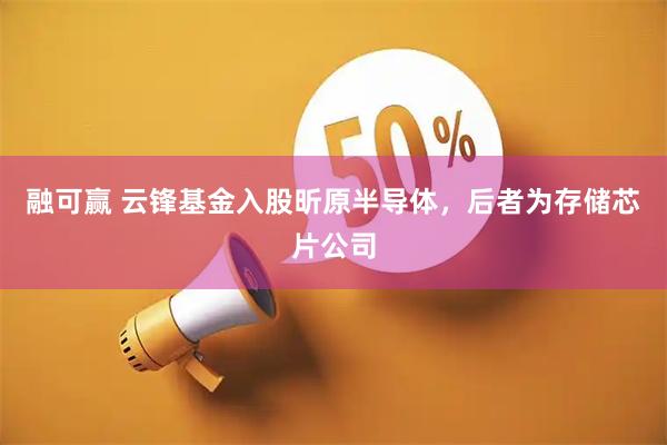 融可赢 云锋基金入股昕原半导体，后者为存储芯片公司