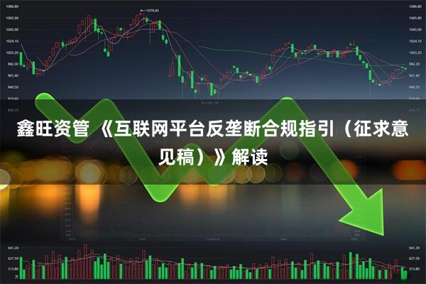 鑫旺资管 《互联网平台反垄断合规指引（征求意见稿）》解读