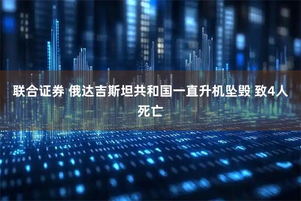联合证券 俄达吉斯坦共和国一直升机坠毁 致4人死亡