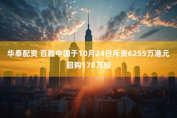 华泰配资 百胜中国于10月24日斥资6255万港元回购178万股
