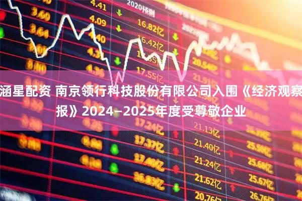 涵星配资 南京领行科技股份有限公司入围《经济观察报》2024—2025年度受尊敬企业