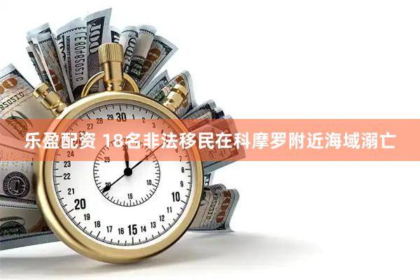 乐盈配资 18名非法移民在科摩罗附近海域溺亡